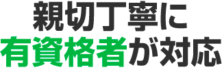 親切丁寧に有資格者が対応