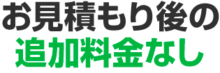 お見積り後の追加料金なし