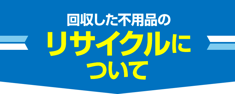 回収した不用品のリサイクルについて